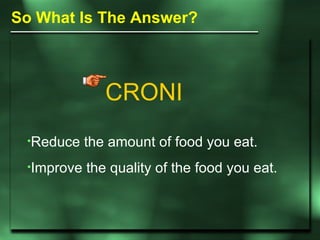 CRONI So What Is The Answer? <ul><li>Reduce the amount of food you eat. </li></ul><ul><li>Improve the quality of the food ...