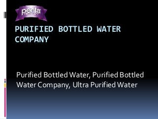 PURIFIED BOTTLED WATER
COMPANY
Purified Bottled Water, Purified Bottled
Water Company, Ultra PurifiedWater
 