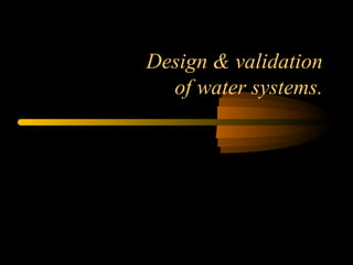 Design & validation
of water systems.
 