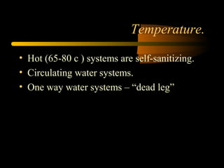 Temperature.
• Hot (65-80 c ) systems are self-sanitizing.
• Circulating water systems.
• One way water systems – “dead leg”
 
