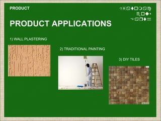 PRODUCT
PRODUCT APPLICATIONS
Diatomac
eous
Earth
2) TRADITIONAL PAINTING
1) WALL PLASTERING
3) DIY TILES
 