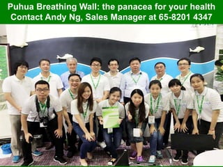 Puhua Breathing Wall: the panacea for your health
Contact Andy Ng, Sales Manager at 65-8201 4347
 