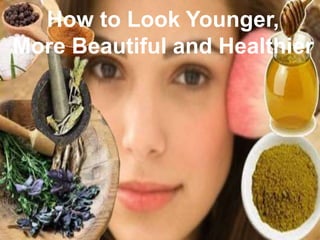 How to Look Younger,
More Beautiful and Healthier
 