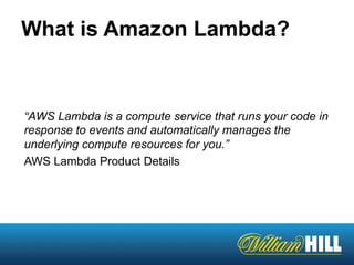 “AWS Lambda is a compute service that runs your code in
response to events and automatically manages the
underlying compute resources for you.”
AWS Lambda Product Details
What is Amazon Lambda?
 
