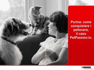 Purina: come
conquistare i
  petlovers,
   il caso
PetPassion.tv.
 