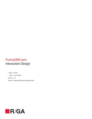 PurinaONE.com
Interaction Design
Client: Purina
Date: 5 June 2006
Version: 3.0
Author: Andrew Robinson, Maia Marinelli

 