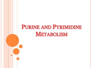 PURINE AND PYRIMIDINE
METABOLISM
 