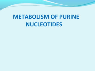 METABOLISM OF PURINE
NUCLEOTIDES
 