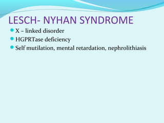 LESCH- NYHAN SYNDROME
X – linked disorder
HGPRTase deficiency
Self mutilation, mental retardation, nephrolithiasis
 