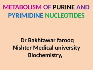 METABOLISM OF PURINE AND
PYRIMIDINE NUCLEOTIDES
Dr Bakhtawar farooq
Nishter Medical university
Biochemistry,
 