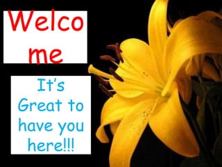 Welco
me
It’s
Great to
have you
here!!!
 