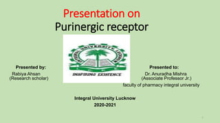 Presentation on
Purinergic receptor
Presented by: Presented to:
Rabiya Ahsan Dr. Anuradha Mishra
(Research scholar) (Associate Professor Jr.)
faculty of pharmacy integral university
Integral University Lucknow
2020-2021
1
 