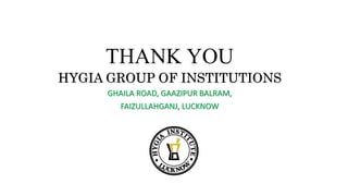 THANK YOU
HYGIA GROUP OF INSTITUTIONS
GHAILA ROAD, GAAZIPUR BALRAM,
FAIZULLAHGANJ, LUCKNOW
 