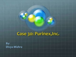 Case 30: Purinex,Inc. By: Divya Mishra 