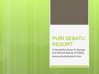 PURI SEBATU
RESORT
A Wonderful Home To Escape
and Natural Beauty of Hiding
www.purisebaturesort.com
 
