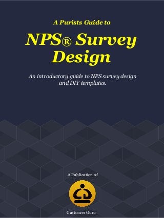A Purists Guide to
NPS® Survey
Design
An introductory guide to NPS survey design
and DIY templates.
A Publication of
LOGO
Customer Guru
 