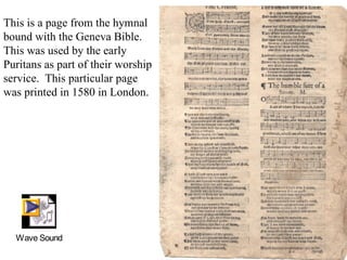 This is a page from the hymnal bound with the Geneva Bible.  This was used by the early Puritans as part of their worship service.  This particular page was printed in 1580 in London. 