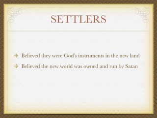 SETTLERS


Believed they were God’s instruments in the new land
Believed the new world was owned and run by Satan
 