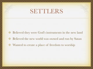 SETTLERS


Believed they were God’s instruments in the new land
Believed the new world was owned and run by Satan
Wanted to create a place of freedom to worship
 