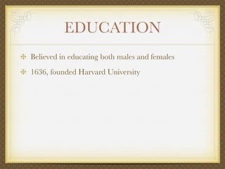 EDUCATION
Believed in educating both males and females
1636, founded Harvard University
 