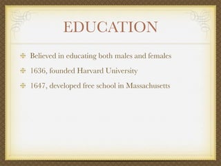EDUCATION
Believed in educating both males and females
1636, founded Harvard University
1647, developed free school in Massachusetts
 