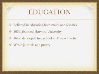 EDUCATION
Believed in educating both males and females
1636, founded Harvard University
1647, developed free school in Massachusetts
Wrote journals and poetry
 