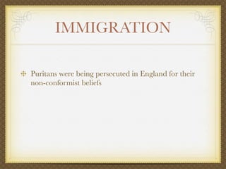 IMMIGRATION

Puritans were being persecuted in England for their
non-conformist beliefs
 