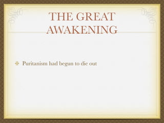 THE GREAT
         AWAKENING

Puritanism had begun to die out
 