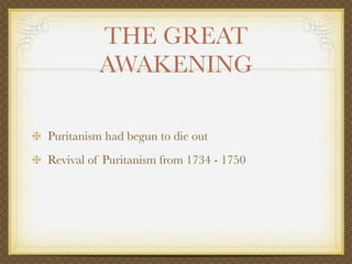 THE GREAT
         AWAKENING

Puritanism had begun to die out
Revival of Puritanism from 1734 - 1750
 