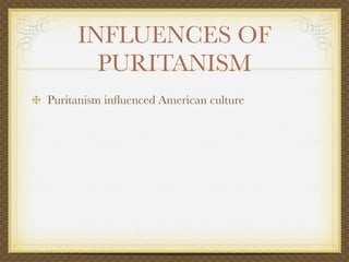 INFLUENCES OF
       PURITANISM
Puritanism inﬂuenced American culture
 