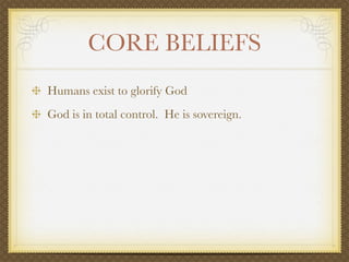 CORE BELIEFS
Humans exist to glorify God
God is in total control. He is sovereign.
 