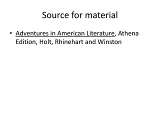 Source for material
• Adventures in American Literature, Athena
Edition, Holt, Rhinehart and Winston
 