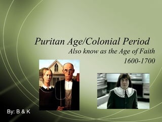 Puritan Age/Colonial Period  Also know as the Age of Faith 1600-1700 By: B & K 