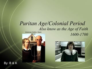 Puritan Age/Colonial Period  Also know as the Age of Faith 1600-1700 By: B & K American Gothic, Grant Wood 