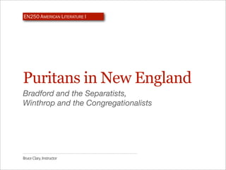 EN250 AMERICAN LITERATURE I




Puritans in New England
Bradford and the Separatists,
Winthrop and the Congregationalists




Bruce Clary, Instructor
 