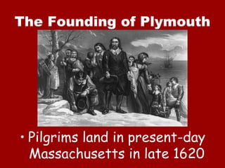 The Founding of Plymouth




• Pilgrims land in present-day
  Massachusetts in late 1620
 