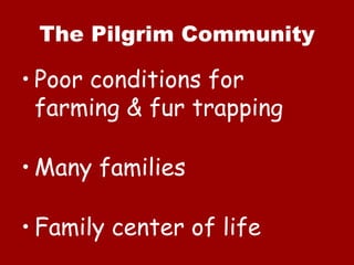 The Pilgrim Community

• Poor conditions for
  farming & fur trapping

• Many families

• Family center of life
 