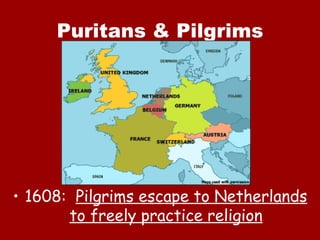 Puritans & Pilgrims




• 1608: Pilgrims escape to Netherlands
       to freely practice religion
 