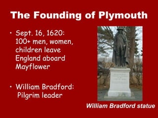 The Founding of Plymouth
• Sept. 16, 1620:
  100+ men, women,
  children leave
  England aboard
  Mayflower

• William Bradford:
  Pilgrim leader
                      William Bradford statue
 