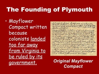 The Founding of Plymouth
• Mayflower
  Compact written
  because
  colonists landed
  too far away
  from Virginia to
  be ruled by its
  government.        Original Mayflower
                          Compact
 