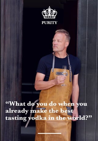 “What do you do when you
already make the best
tasting vodka in the world?”
 