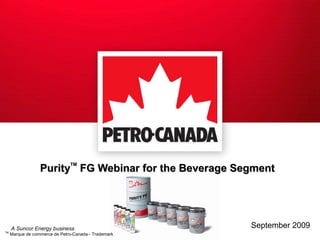 Purity TM  FG Webinar for the Beverage Segment September 2009 TM  Marque de commerce de Petro-Canada - Trademark  