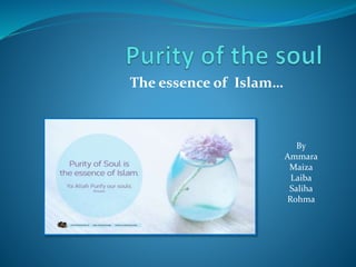 The essence of Islam…
By
Ammara
Maiza
Laiba
Saliha
Rohma
 