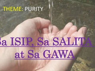 THEME: PURITY
Sa ISIP, Sa SALITA
at Sa GAWA
 