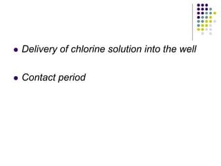  Delivery of chlorine solution into the well
 Contact period
 