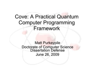Cove: A Practical Quantum
 Computer Programming
       Framework

         Matt Purkeypile
  Doctorate of Computer Science
      Dissertation Defense
          June 26, 2009
 