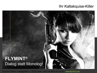 FLYMINT ®   Dialog statt Monolog! Flymint ®  GmbH - Leutragraben 1 - 07743 Jena - Tel. +49 3641 573 34 00 -  www. flymint . com  Ihr Kaltakquise-Killer 