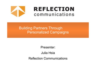 Building Partners Through  Personalized Campaigns Presenter: Julia Hsia Reflection Communications 