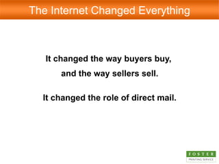 It changed the way buyers buy,  and the way sellers sell. It changed the role of direct mail. The Internet Changed Everything 
