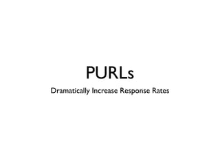 PURLs
Dramatically Increase Response Rates
 